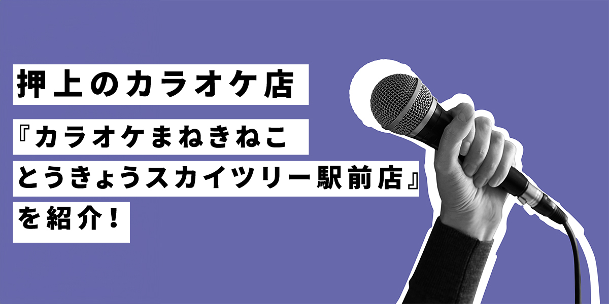 押上のカラオケ店『まねきねこ とうきょうスカイツリー駅前店』を紹介！